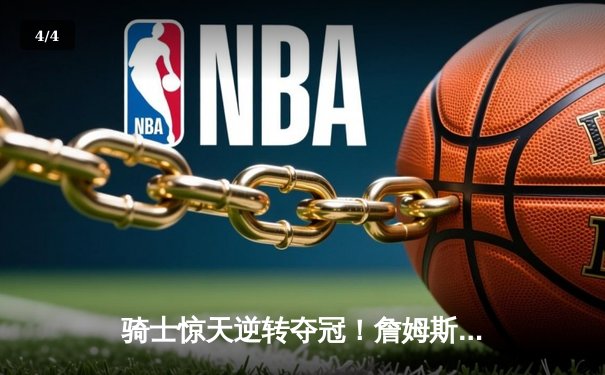 骑士惊天逆转夺冠！詹姆斯狂砍41分创总决赛历史纪录 - 4