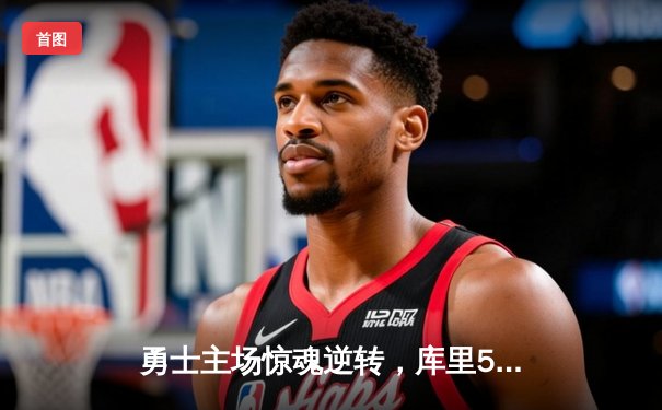 勇士主场惊魂逆转，库里50分神迹击落太阳