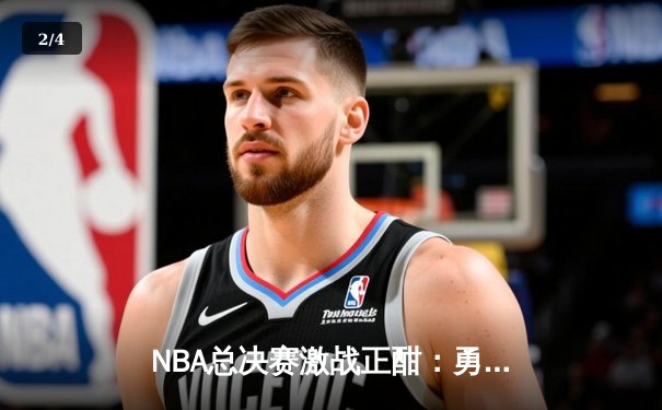 NBA总决赛激战正酣：勇士险胜凯尔特人，库里独揽34分率队扳平总比分 - 2