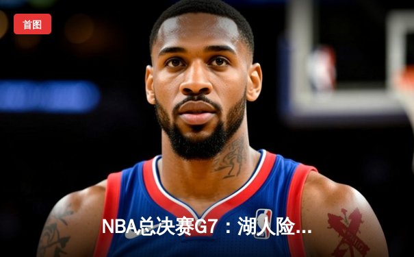 NBA总决赛G7：湖人险胜凯尔特人，詹姆斯斩获FMVP
