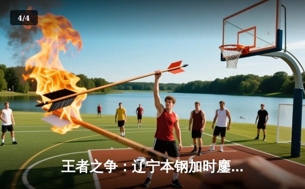 王者之争：辽宁本钢加时鏖战力克广东宏远，赵继伟关键三分锁定胜局 - 4