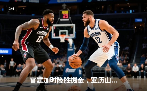 雷霆加时险胜掘金，亚历山大狂砍40分创赛季新高 - 2