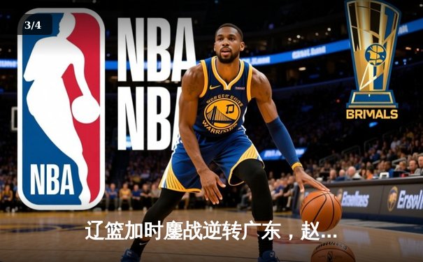 辽篮加时鏖战逆转广东，赵继伟30+12闪耀天王山 - 3